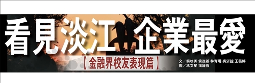 See Tamkang, the Favorite of Enterprises
(Alumni Performance in the Financial Industry)